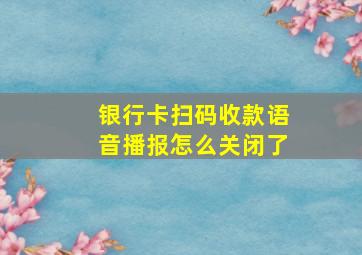 银行卡扫码收款语音播报怎么关闭了