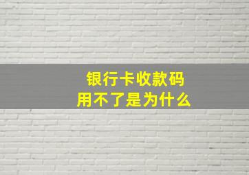 银行卡收款码用不了是为什么