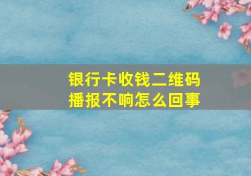 银行卡收钱二维码播报不响怎么回事