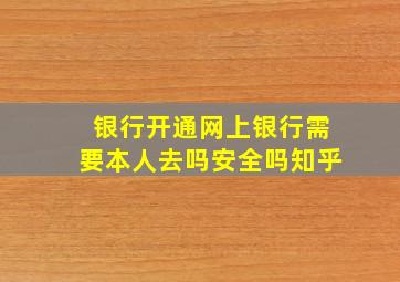 银行开通网上银行需要本人去吗安全吗知乎