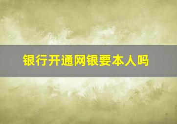 银行开通网银要本人吗