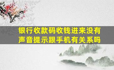 银行收款码收钱进来没有声音提示跟手机有关系吗