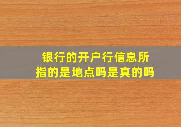 银行的开户行信息所指的是地点吗是真的吗