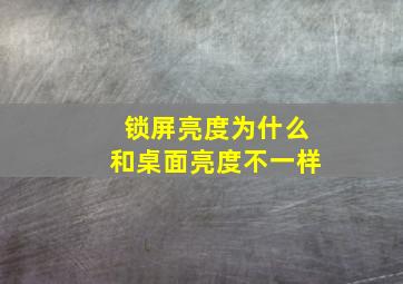 锁屏亮度为什么和桌面亮度不一样