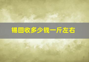 锡回收多少钱一斤左右