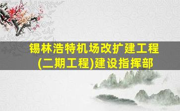 锡林浩特机场改扩建工程(二期工程)建设指挥部