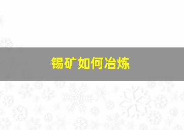 锡矿如何冶炼