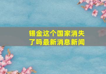 锡金这个国家消失了吗最新消息新闻