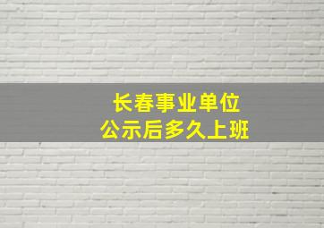 长春事业单位公示后多久上班