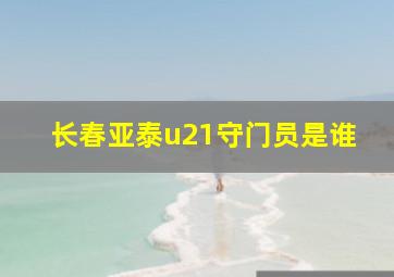 长春亚泰u21守门员是谁