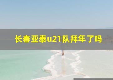 长春亚泰u21队拜年了吗