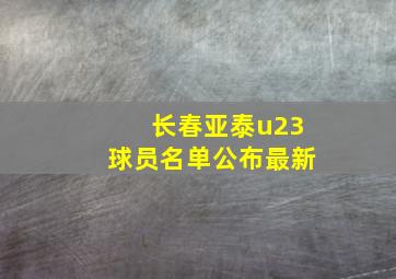 长春亚泰u23球员名单公布最新