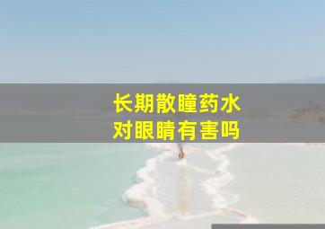 长期散瞳药水对眼睛有害吗