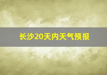 长沙20天内天气预报