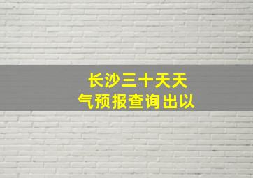 长沙三十天天气预报查询出以