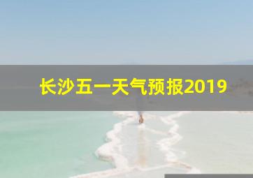 长沙五一天气预报2019