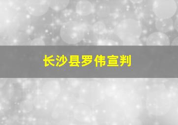 长沙县罗伟宣判