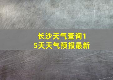 长沙天气查询15天天气预报最新