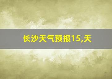 长沙天气预报15,天