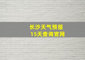 长沙天气预报15天查询官网