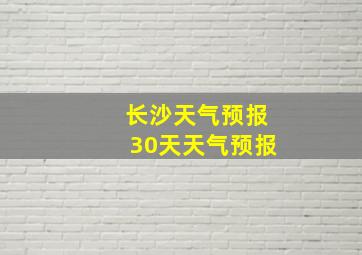 长沙天气预报30天天气预报