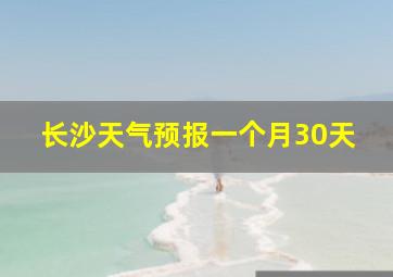 长沙天气预报一个月30天