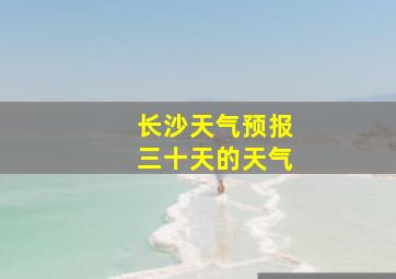 长沙天气预报三十天的天气