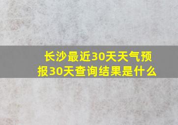 长沙最近30天天气预报30天查询结果是什么