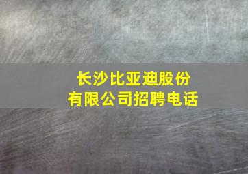 长沙比亚迪股份有限公司招聘电话