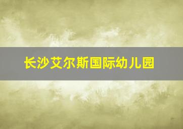 长沙艾尔斯国际幼儿园