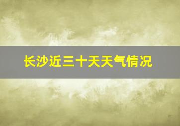 长沙近三十天天气情况