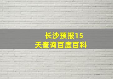 长沙预报15天查询百度百科