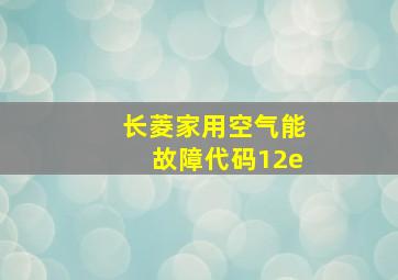 长菱家用空气能故障代码12e