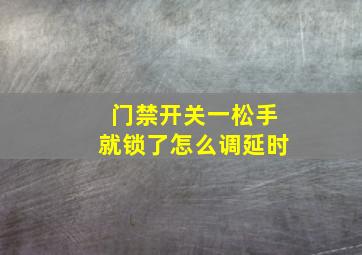 门禁开关一松手就锁了怎么调延时