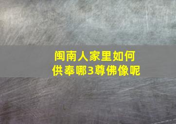 闽南人家里如何供奉哪3尊佛像呢