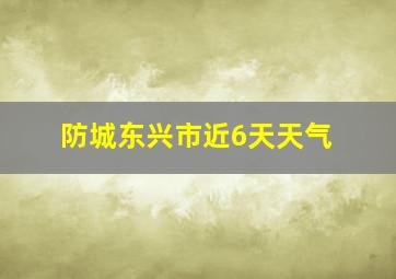 防城东兴市近6天天气