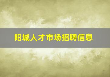 阳城人才市场招聘信息