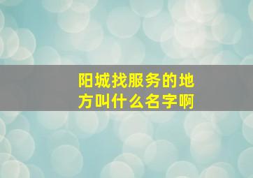 阳城找服务的地方叫什么名字啊