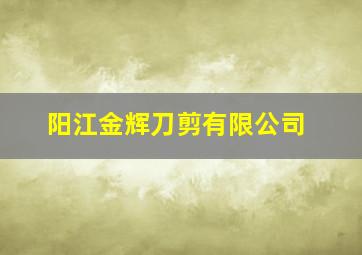 阳江金辉刀剪有限公司