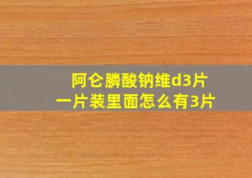 阿仑膦酸钠维d3片一片装里面怎么有3片