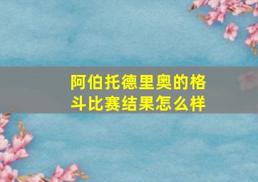 阿伯托德里奥的格斗比赛结果怎么样