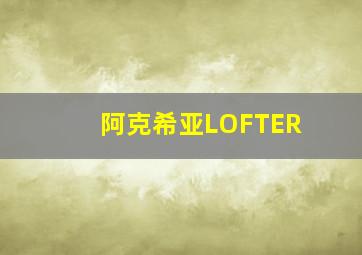 阿克希亚LOFTER