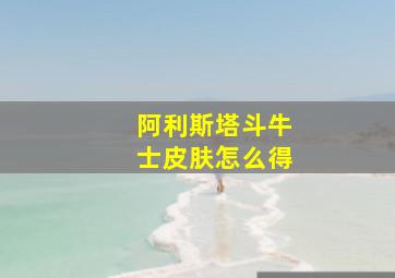 阿利斯塔斗牛士皮肤怎么得