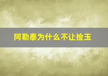 阿勒泰为什么不让捡玉