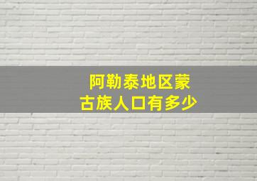 阿勒泰地区蒙古族人口有多少