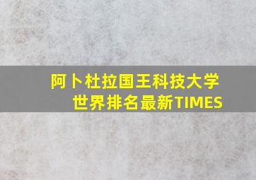 阿卜杜拉国王科技大学世界排名最新TIMES