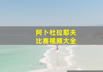 阿卜杜拉耶夫比赛视频大全