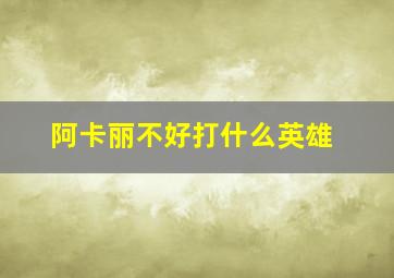 阿卡丽不好打什么英雄