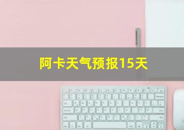 阿卡天气预报15天