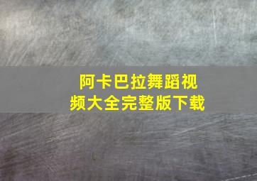 阿卡巴拉舞蹈视频大全完整版下载